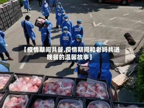 【疫情期间共餐,疫情期间和老妈共进晚餐的温馨故事】-第2张图片