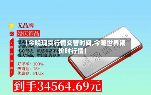 【今晚现货行情交替时间,今晚世界银价时行情】