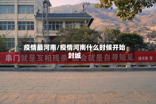 疫情最河南/疫情河南什么时候开始封城