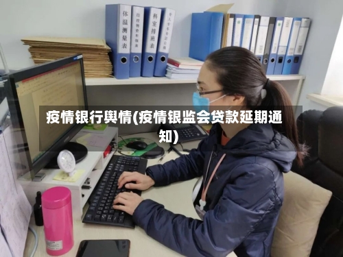 疫情银行舆情(疫情银监会贷款延期通知)