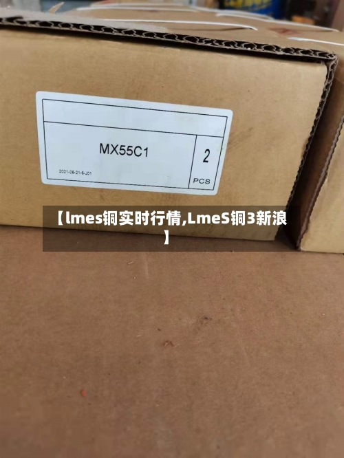 【lmes铜实时行情,LmeS铜3新浪】-第2张图片