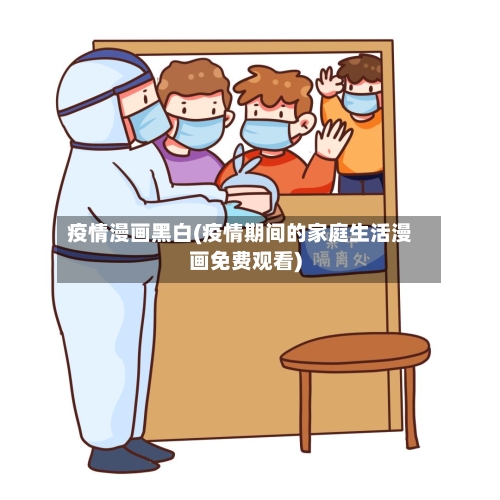 疫情漫画黑白(疫情期间的家庭生活漫画免费观看)-第2张图片