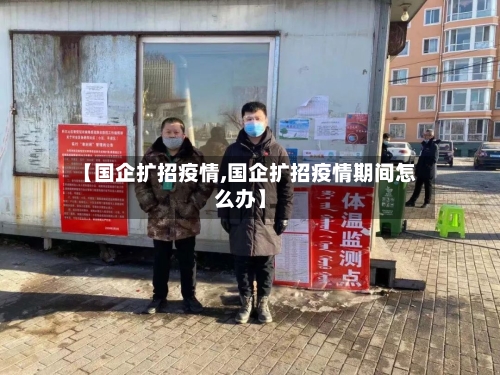 【国企扩招疫情,国企扩招疫情期间怎么办】