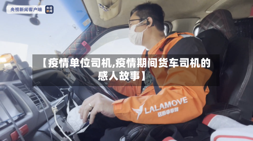 【疫情单位司机,疫情期间货车司机的感人故事】