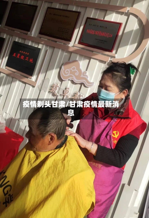 疫情剃头甘肃/甘肃疫情最新消息