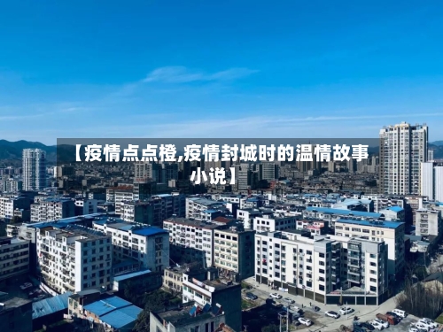 【疫情点点橙,疫情封城时的温情故事小说】