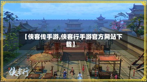 【侠客传手游,侠客行手游官方网站下载】-第2张图片