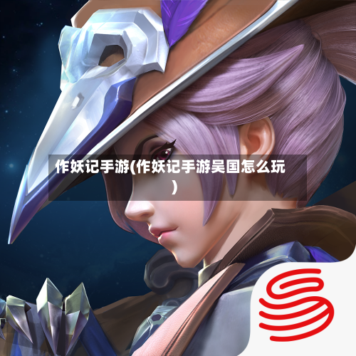 作妖记手游(作妖记手游吴国怎么玩)-第3张图片