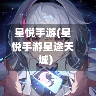 星悦手游(星悦手游星途天城)-第2张图片