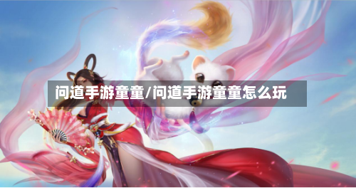 问道手游童童/问道手游童童怎么玩-第2张图片