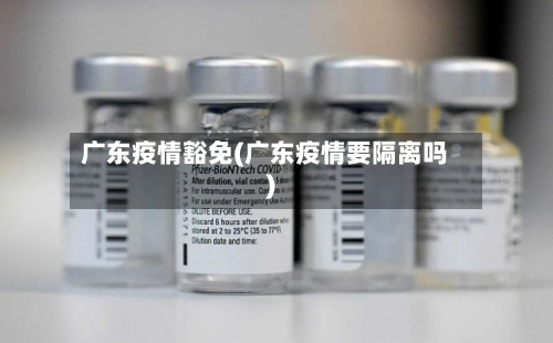广东疫情豁免(广东疫情要隔离吗)