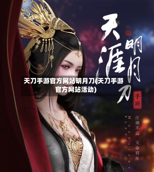 天刀手游官方网站明月刀(天刀手游官方网站活动)