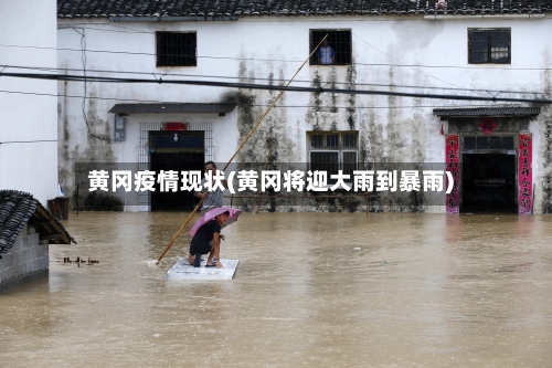 黄冈疫情现状(黄冈将迎大雨到暴雨)-第2张图片