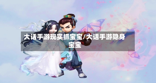 大话手游现实抓宝宝/大话手游隐身宝宝