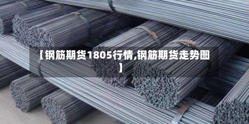 【钢筋期货1805行情,钢筋期货走势图】-第2张图片