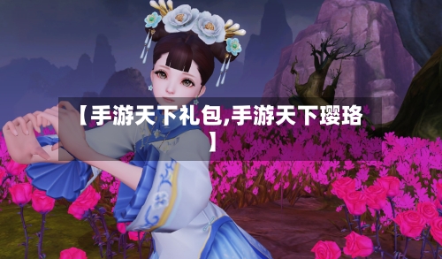 【手游天下礼包,手游天下璎珞】