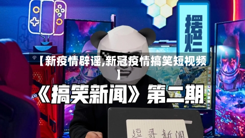 【新疫情辟谣,新冠疫情搞笑短视频】-第2张图片