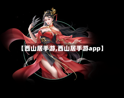 【西山居手游,西山居手游app】