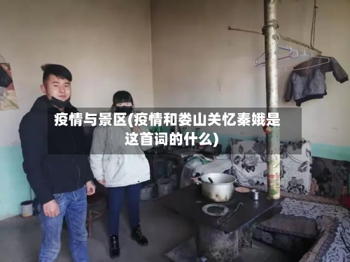 疫情与景区(疫情和娄山关忆秦娥是这首词的什么)-第2张图片