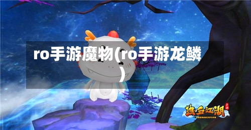 ro手游魔物(ro手游龙鳞)-第2张图片