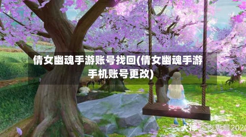 倩女幽魂手游账号找回(倩女幽魂手游手机账号更改)