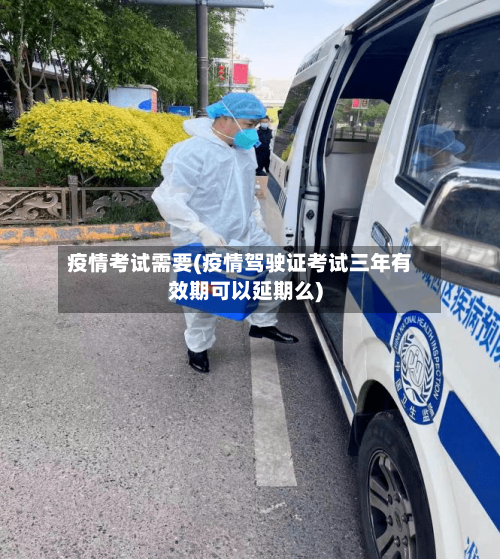 疫情考试需要(疫情驾驶证考试三年有效期可以延期么)-第2张图片