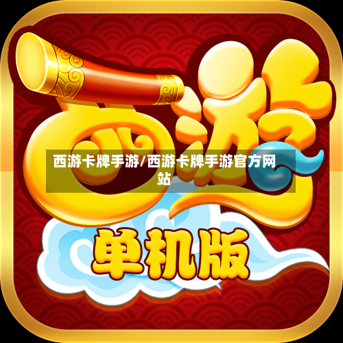 西游卡牌手游/西游卡牌手游官方网站