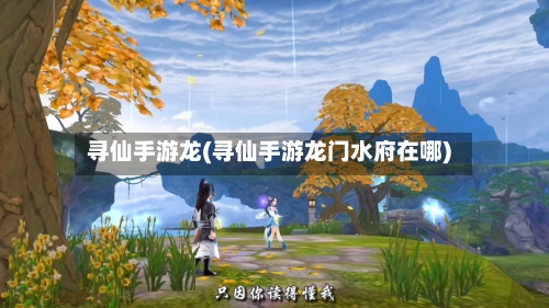 寻仙手游龙(寻仙手游龙门水府在哪)-第2张图片